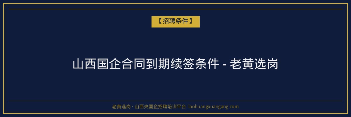 山西国企合同到期续签条件 - 老黄选岗 - 老黄选岗