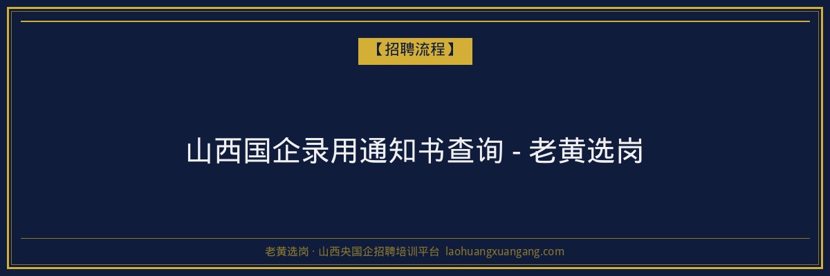 山西国企录用通知书查询 - 老黄选岗 - 老黄选岗