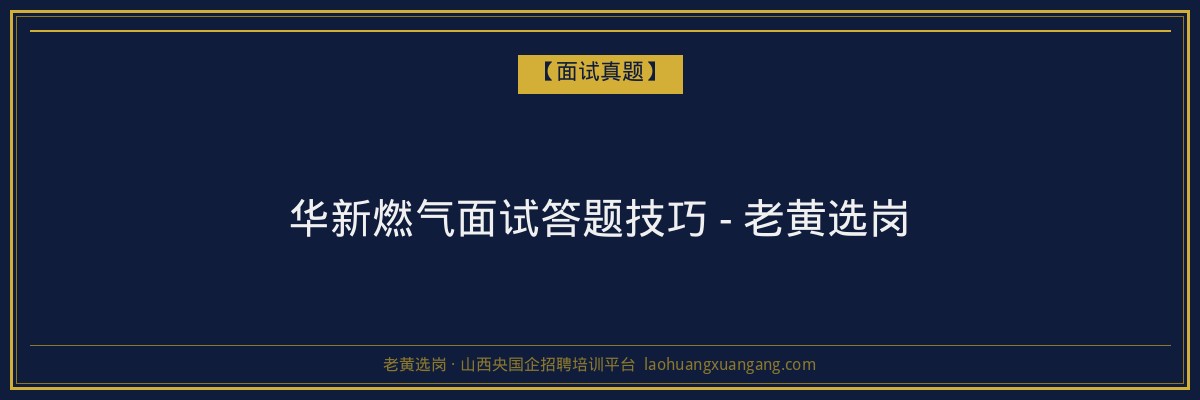 华新燃气面试答题技巧 - 老黄选岗 - 老黄选岗