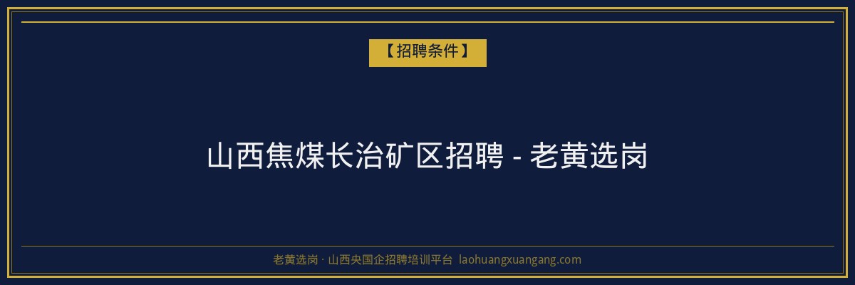 山西焦煤长治矿区招聘 - 老黄选岗 - 老黄选岗
