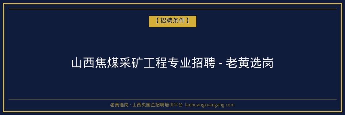 山西焦煤采矿工程专业招聘 - 老黄选岗 - 老黄选岗
