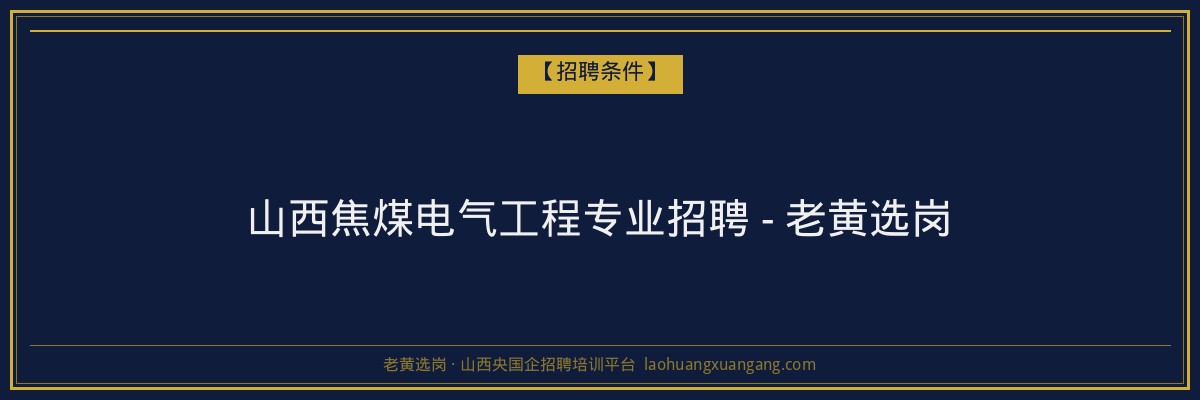 山西焦煤电气工程专业招聘 - 老黄选岗 - 老黄选岗
