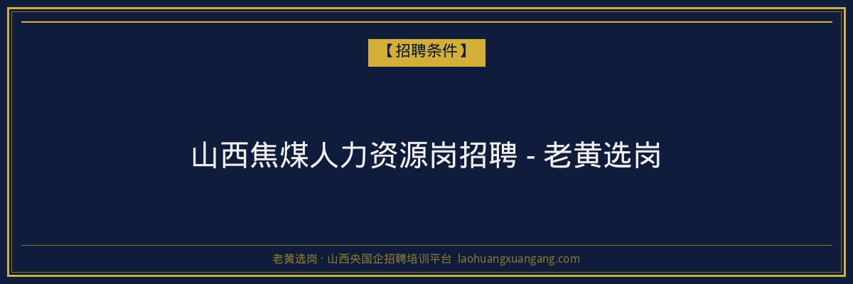 山西焦煤人力资源岗招聘 - 老黄选岗 - 老黄选岗