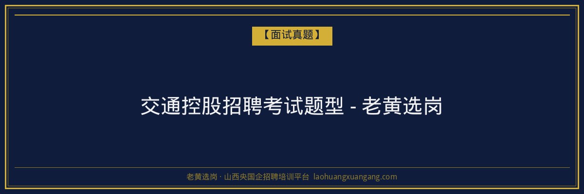 交通控股招聘考试题型 - 老黄选岗 - 老黄选岗