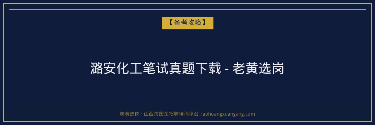 潞安化工笔试真题下载 - 老黄选岗 - 老黄选岗