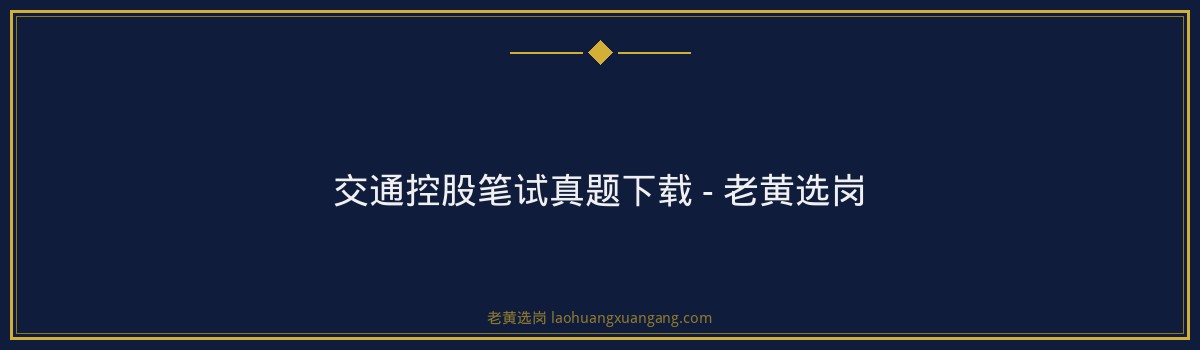 交通控股笔试真题下载 - 老黄选岗 - 要点