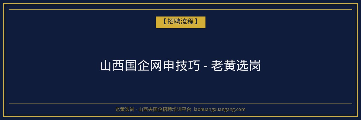 山西国企网申技巧 - 老黄选岗 - 老黄选岗