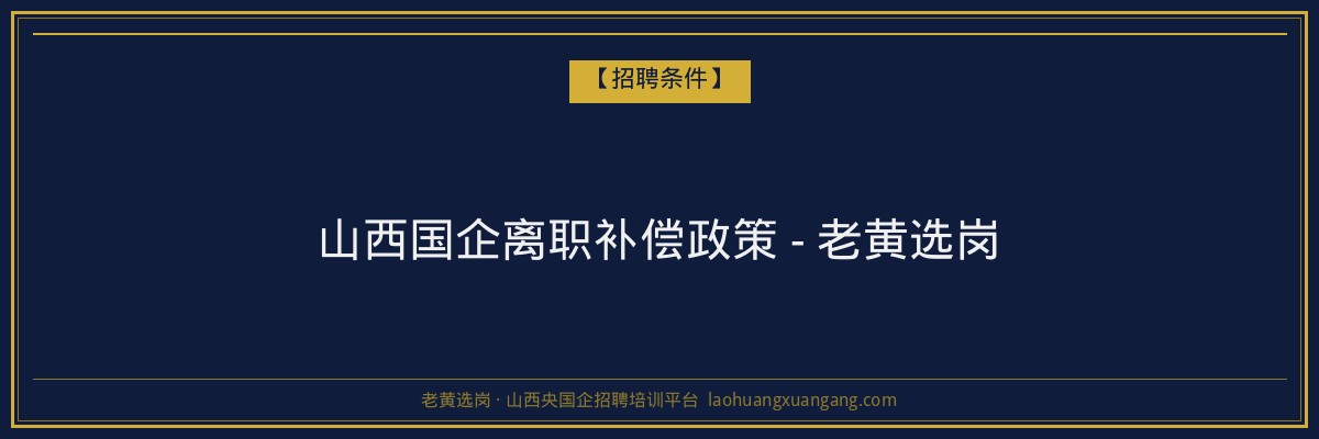 山西国企离职补偿政策 - 老黄选岗 - 老黄选岗