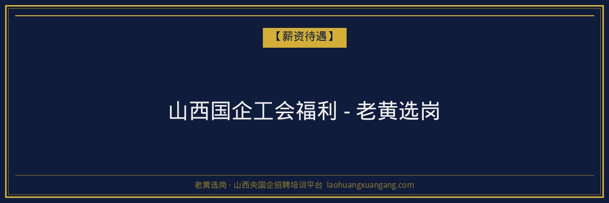 山西国企工会福利 - 老黄选岗 - 老黄选岗