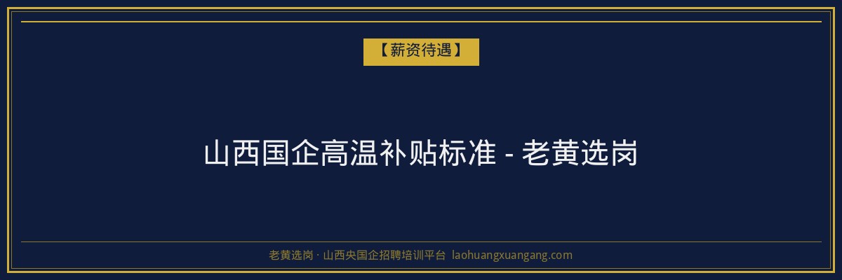 山西国企高温补贴标准 - 老黄选岗 - 老黄选岗