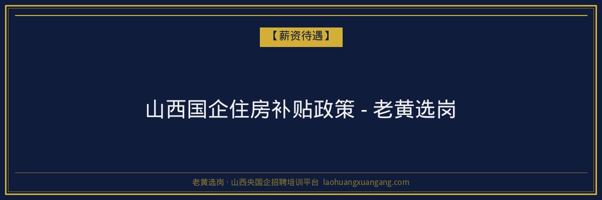 山西国企住房补贴政策 - 老黄选岗 - 老黄选岗