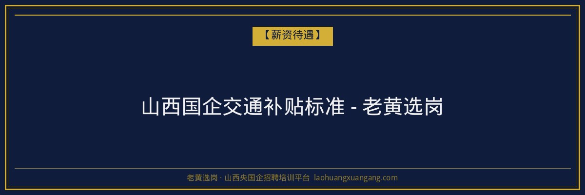 山西国企交通补贴标准 - 老黄选岗 - 老黄选岗
