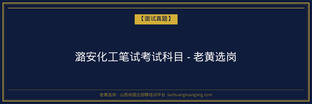 潞安化工笔试考试科目 - 老黄选岗 - 老黄选岗