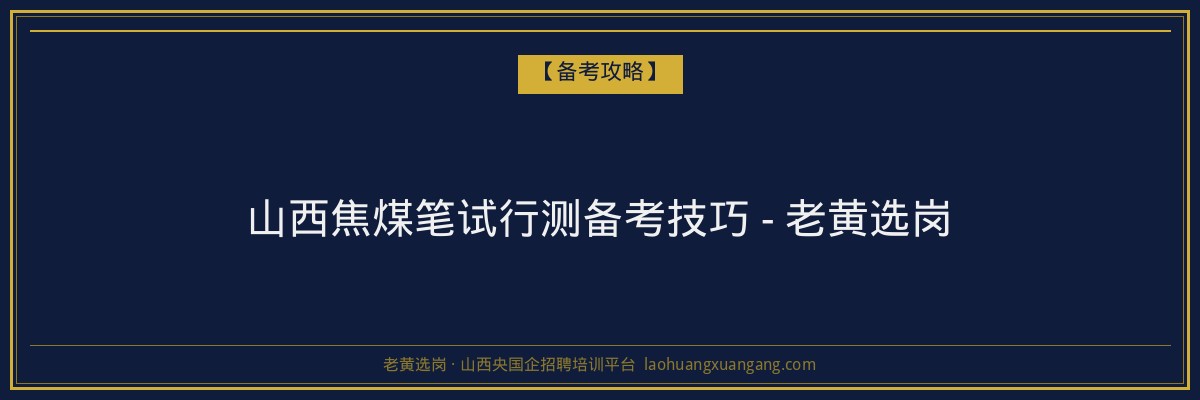 山西焦煤笔试行测备考技巧 - 老黄选岗 - 老黄选岗