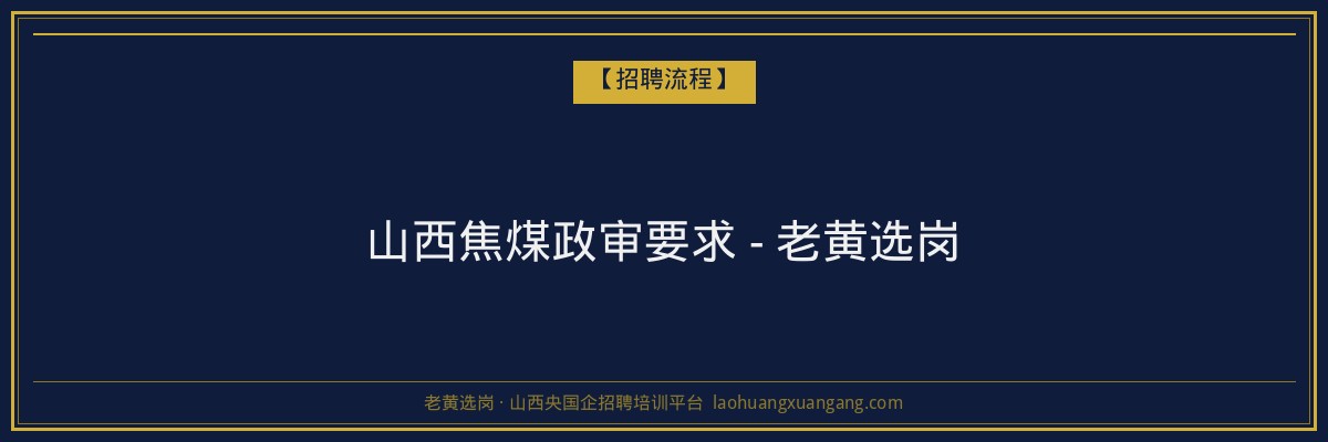 山西焦煤政审要求 - 老黄选岗 - 老黄选岗