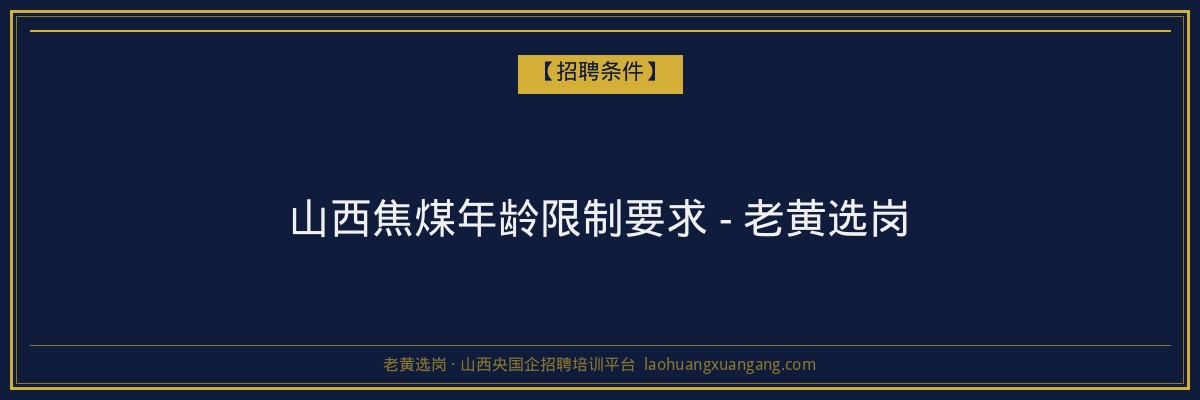 山西焦煤年龄限制要求 - 老黄选岗 - 老黄选岗