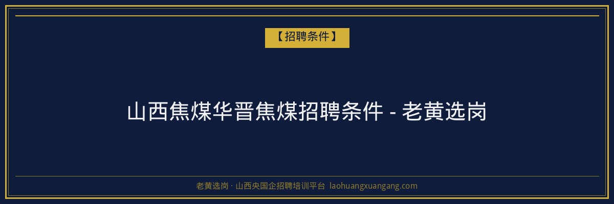 山西焦煤华晋焦煤招聘条件 - 老黄选岗 - 老黄选岗