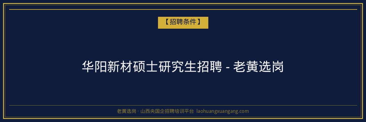 华阳新材硕士研究生招聘 - 老黄选岗 - 老黄选岗
