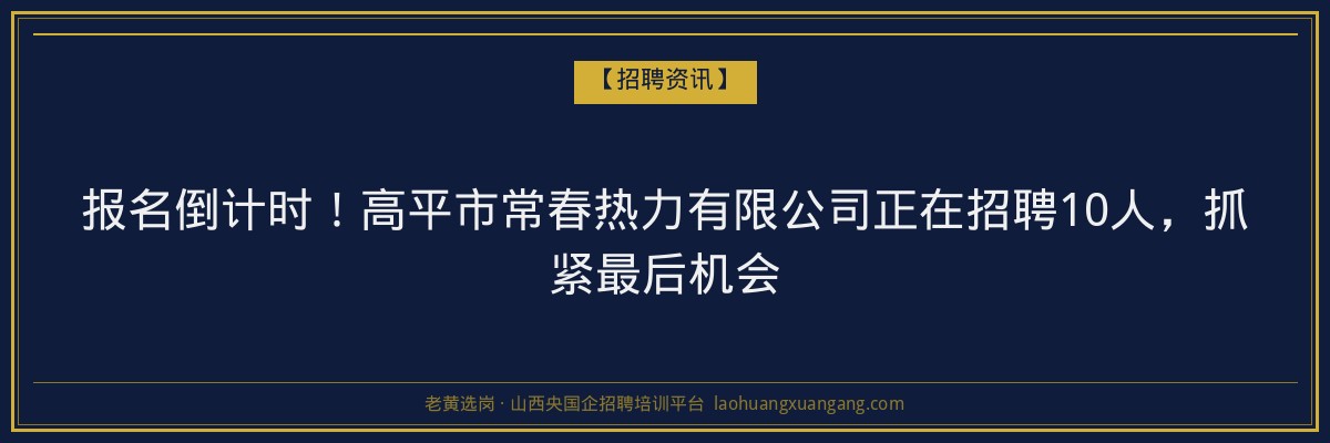 报名倒计时！高平市常春热力有限公司正在招聘10人，抓紧最后机会 - 老黄选岗