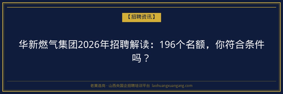 华新燃气集团2026年招聘解读：196个名额，你符合条件吗？ - 老黄选岗