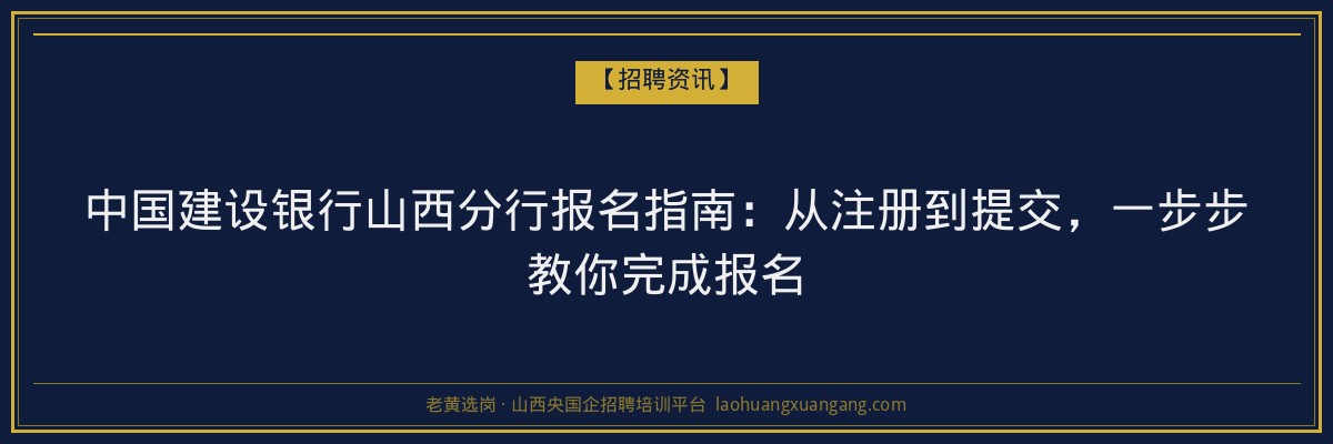 中国建设银行山西分行报名指南：从注册到提交，一步步教你完成报名 - 老黄选岗