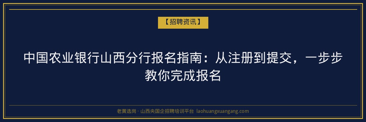 中国农业银行山西分行报名指南：从注册到提交，一步步教你完成报名 - 老黄选岗