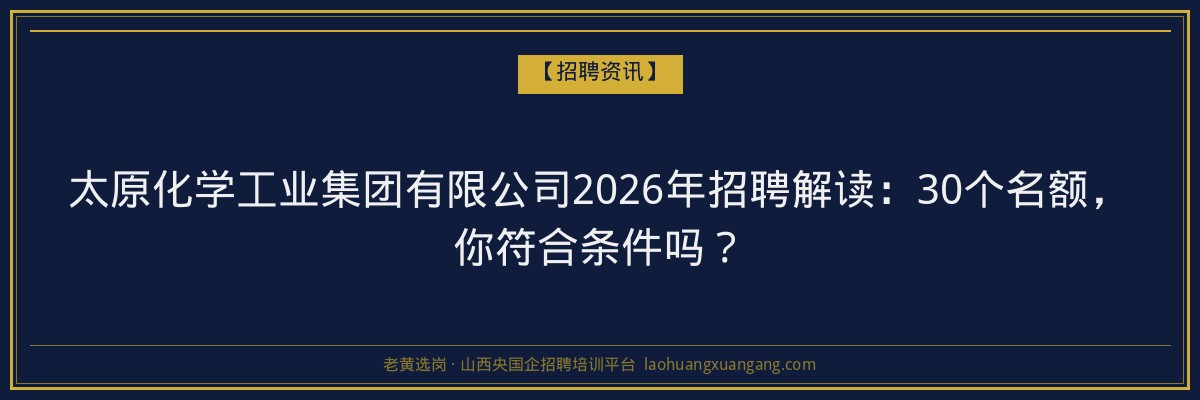 太原化学工业集团有限公司2026年招聘解读：30个名额，你符合条件吗？ - 老黄选岗