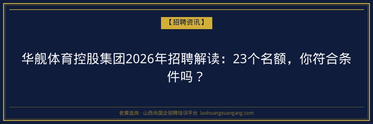 华舰体育控股集团2026年招聘解读：23个名额，你符合条件吗？ - 老黄选岗