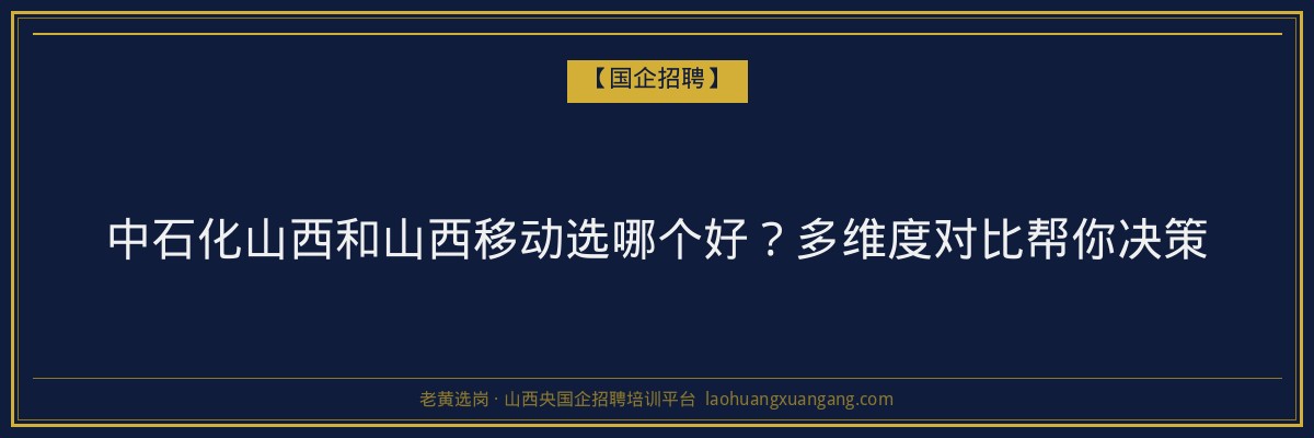 中石化山西和山西移动选哪个好？多维度对比帮你决策 - 老黄选岗