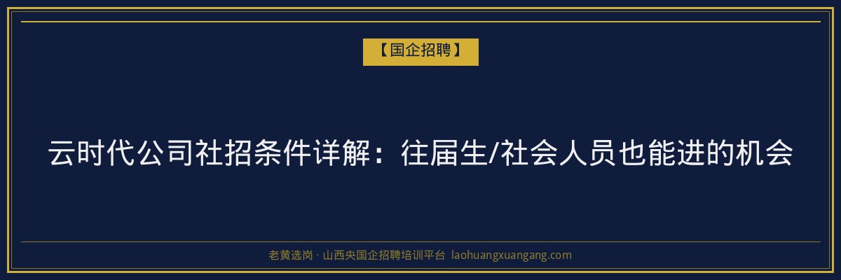 云时代公司社招条件详解：往届生/社会人员也能进的机会 - 老黄选岗