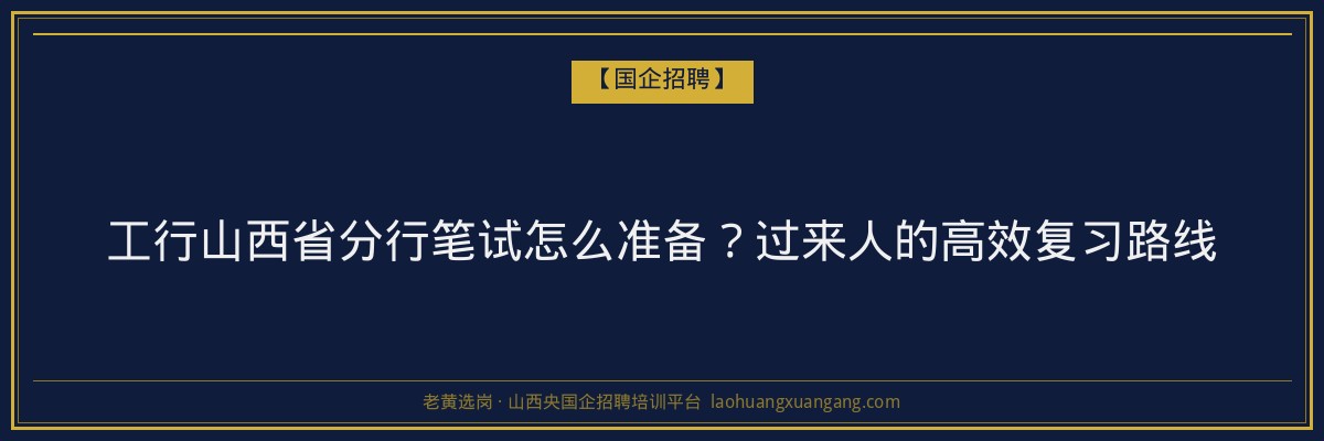 工行山西省分行笔试怎么准备？过来人的高效复习路线 - 老黄选岗