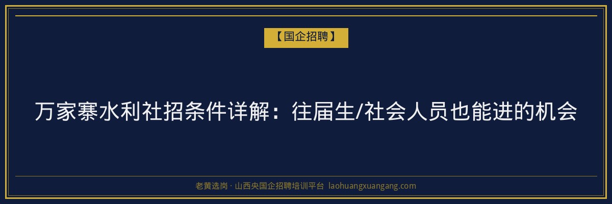 万家寨水利社招条件详解：往届生/社会人员也能进的机会 - 老黄选岗