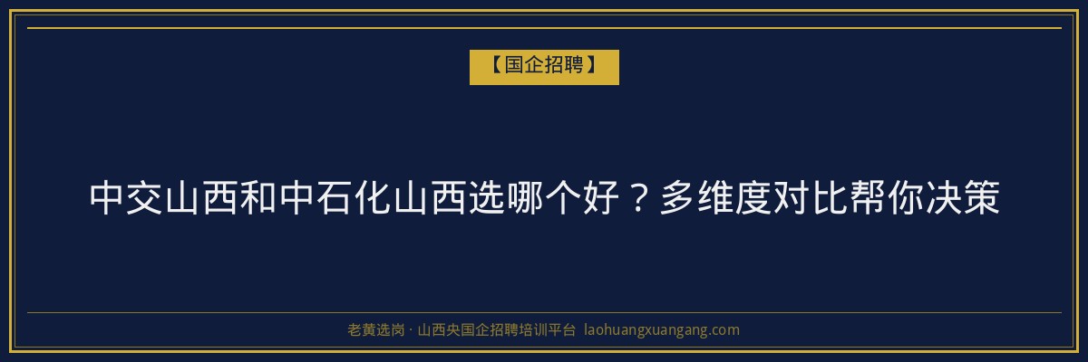中交山西和中石化山西选哪个好？多维度对比帮你决策 - 老黄选岗