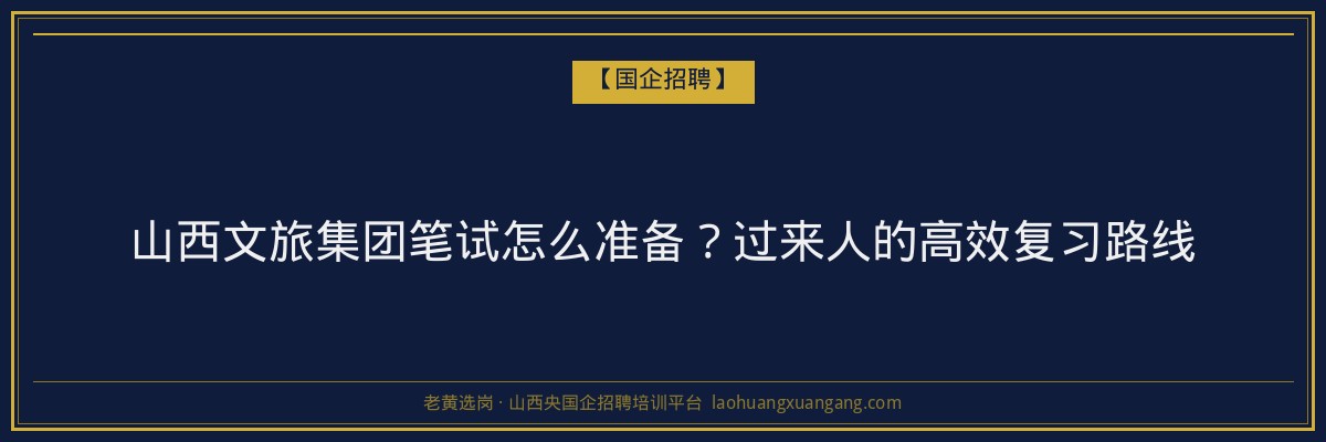 山西文旅集团笔试怎么准备？过来人的高效复习路线 - 老黄选岗