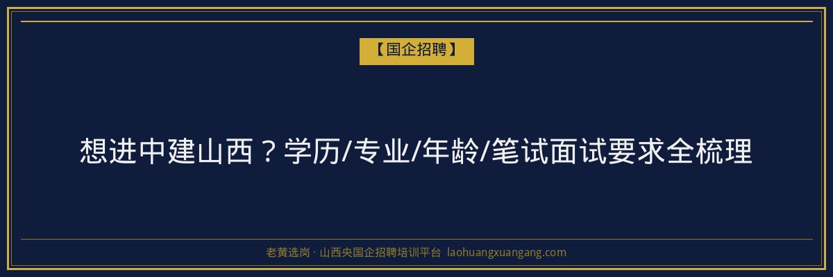 想进中建山西？学历/专业/年龄/笔试面试要求全梳理 - 老黄选岗