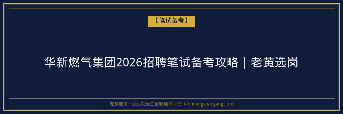 华新燃气集团2026招聘笔试备考攻略｜老黄选岗 - 老黄选岗