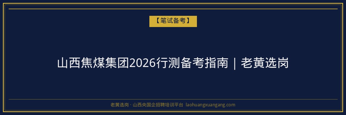 山西焦煤集团2026行测备考指南｜老黄选岗 - 老黄选岗