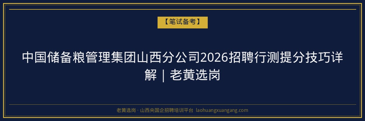 中国储备粮管理集团山西分公司2026招聘行测提分技巧详解｜老黄选岗 - 老黄选岗