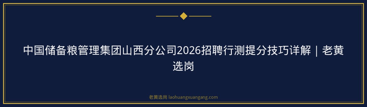 中国储备粮管理集团山西分公司2026招聘行测提分技巧详解｜老黄选岗 - 要点