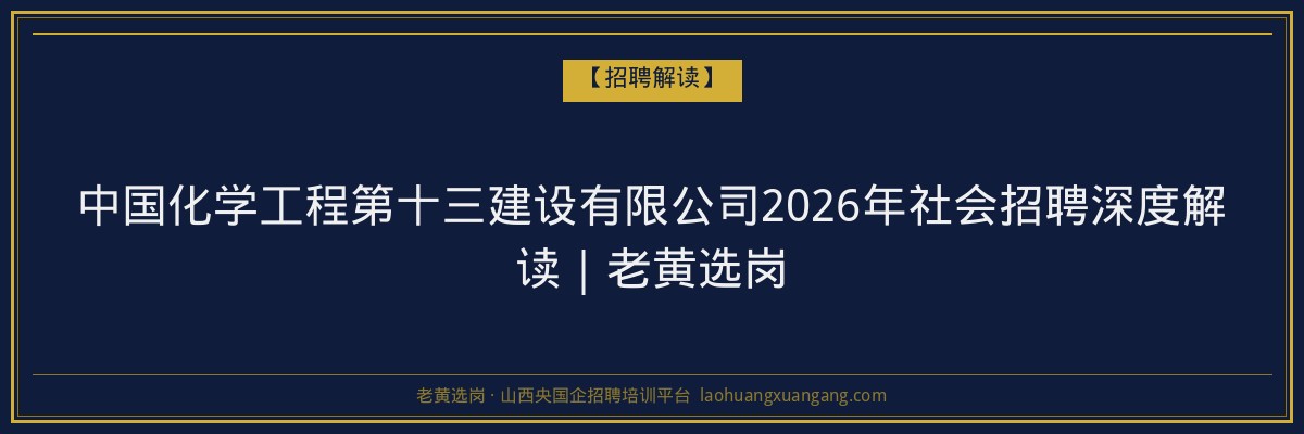 中国化学工程第十三建设有限公司2026年社会招聘深度解读｜老黄选岗 - 老黄选岗