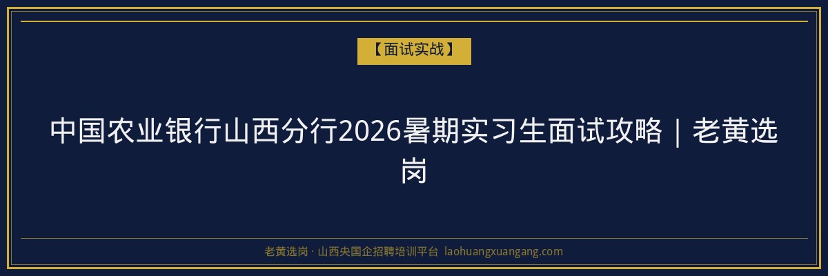 中国农业银行山西分行2026暑期实习生面试攻略｜老黄选岗 - 老黄选岗