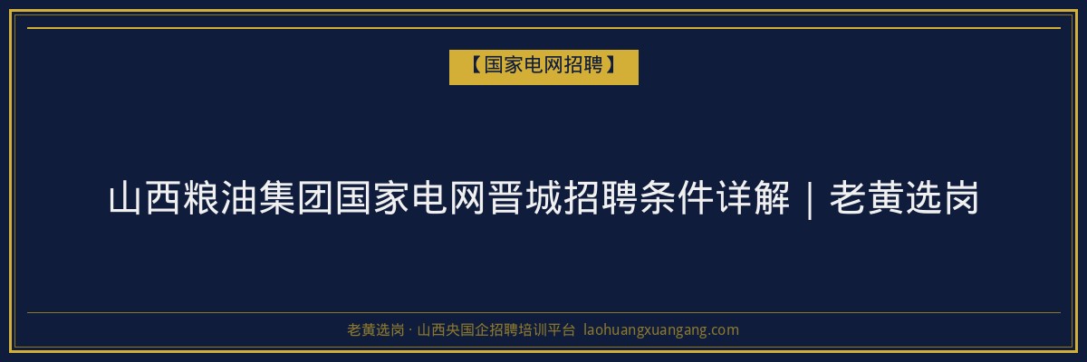 山西粮油集团国家电网晋城招聘条件详解｜老黄选岗 - 老黄选岗
