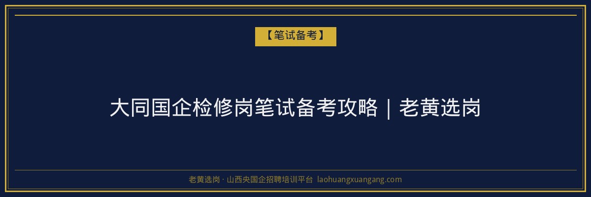 大同国企检修岗笔试备考攻略｜老黄选岗 - 老黄选岗