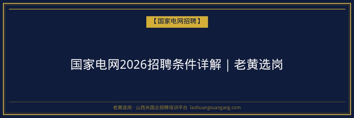 国家电网2026招聘条件详解｜老黄选岗 - 老黄选岗