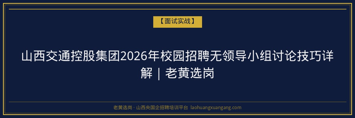山西交通控股集团2026年校园招聘无领导小组讨论技巧详解｜老黄选岗 - 老黄选岗