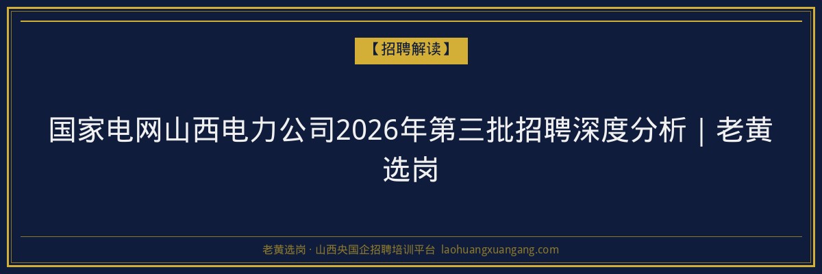 国家电网山西电力公司2026年第三批招聘深度分析｜老黄选岗 - 老黄选岗