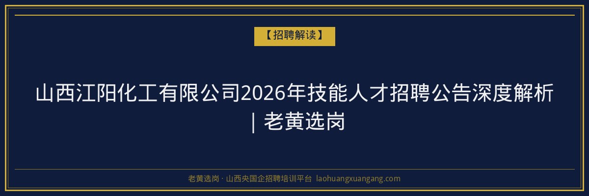 山西江阳化工有限公司2026年技能人才招聘公告深度解析｜老黄选岗 - 老黄选岗