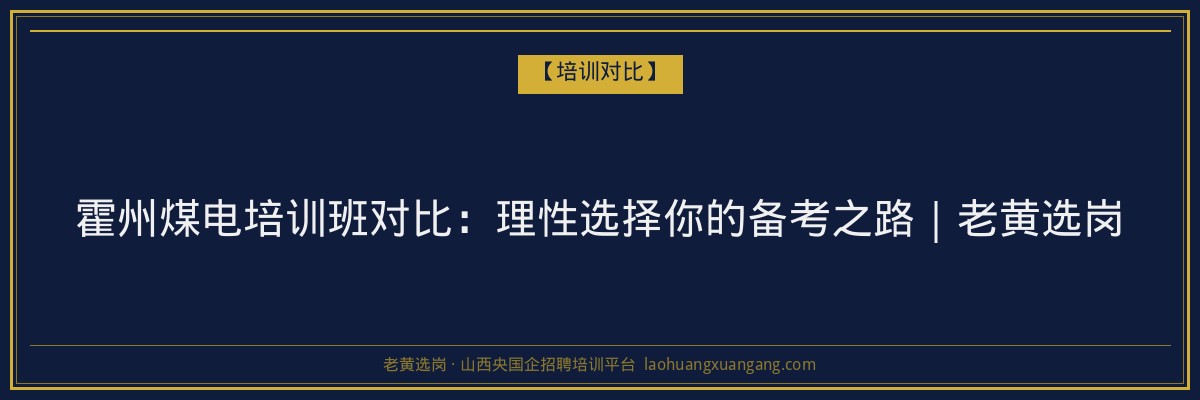 霍州煤电培训班对比：理性选择你的备考之路｜老黄选岗 - 老黄选岗
