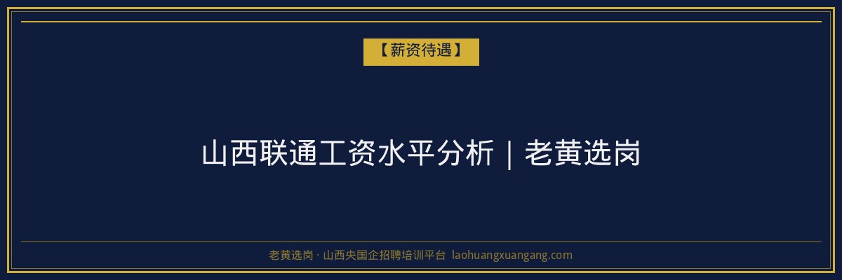 山西联通工资水平分析｜老黄选岗 - 老黄选岗