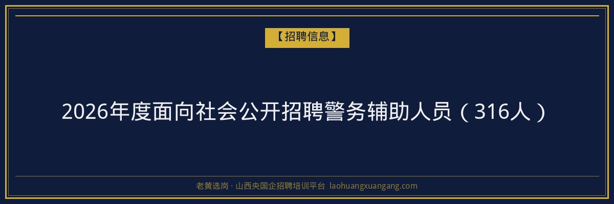 2026年度面向社会公开招聘警务辅助人员（316人） - 老黄选岗